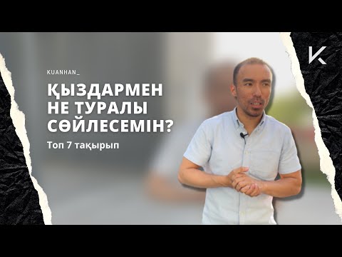 Видео: ҚЫЗДАРМЕН НЕ ТУРАЛЫ СӨЙЛЕСЕМІН? Топ 7 тақырып