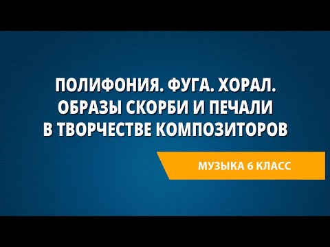 Видео: Полифония. Фуга. Хорал. Образы скорби и печали в творчестве композиторов. Музыка 6 класс.