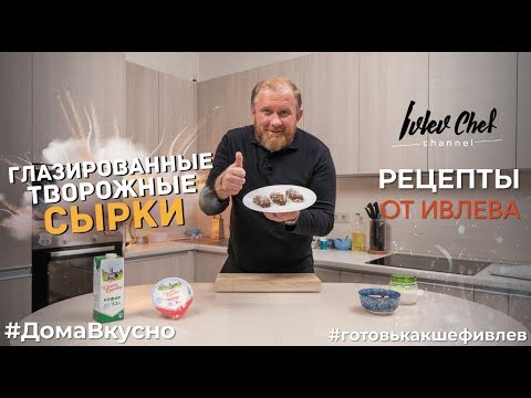 Видео: ГЛАЗИРОВАННЫЕ СЫРКИ - Рецепты от Ивлева