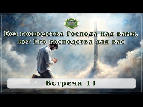 Видео: Без господства Господа над вами нет Его господства для вас. Встреча 11