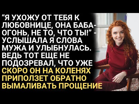 Видео: Я ухожу от тебя к любовнице, она баба-огонь, не то, что ты - услышала я слова мужа и улыбнулась...