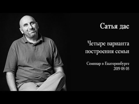 Видео: Сатья дас -  Четыре варианта построения семьи (Семинар в Екатеринбурге 2019)