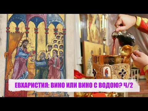 Видео: ЕВХАРИСТИЯ: ВИНО ИЛИ ВИНО С ВОДОЮ? Ч/2