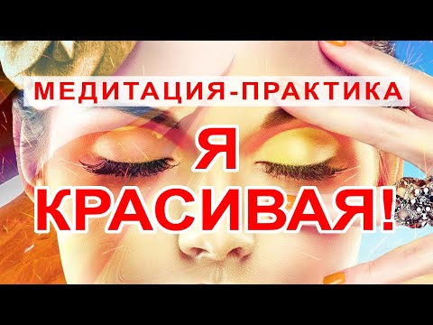 Видео: Я КРАСИВАЯ! - Практическая медитация, раскрывающая вашу красоту!