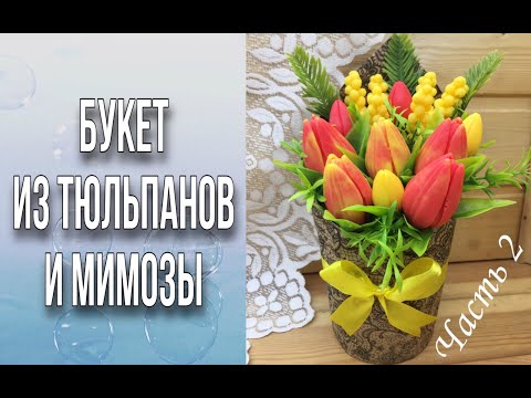 Видео: ЧАСТЬ 2/Декор крафт-стакана/Собираем букет/Букет из тюльпанов и мимозы/ Мыловарение/Soap