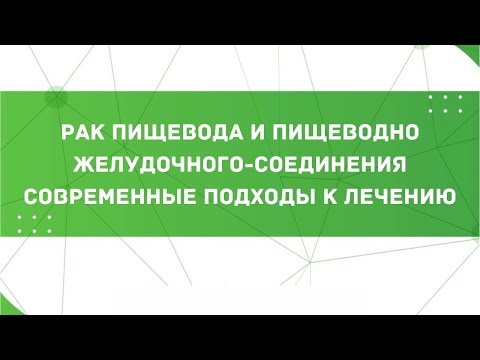 Видео: Рак пищевода и пищеводно желудочного-соединения современные подходы к лечению