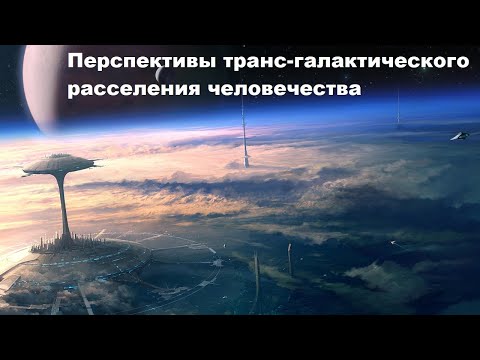 Видео: Перспективы транс-галактического расселения человечества
