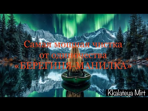 Видео: РИТУАЛ - ЧИСТКА ОТ ОДИНОЧЕСТВА "БЕРЕГИНЯ-МАНИЛКА"