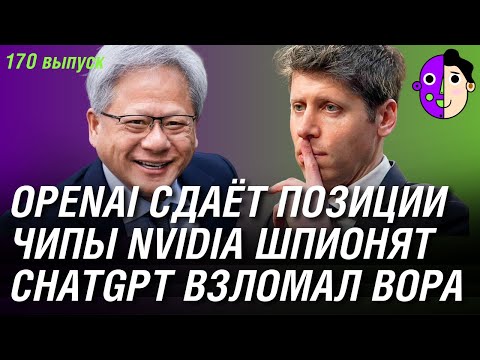 Видео: OpenAI сдаёт позиции, ИИ-чипы Nvidia шпионят, ChatGPT взломал вора