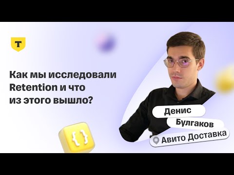 Видео: Как мы исследовали Retention и что из этого вышло? – Денис Булгаков, Авито Доставка