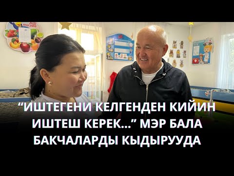 Видео: "ИШТЕГЕНИ КЕЛГЕНДЕН КИЙИН ИШТЕШ КЕРЕК". МЭР БАЛА БАКЧАЛАРДЫ КЫДЫРДЫ