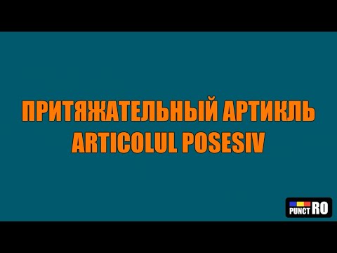 Видео: РУМЫНСКИЙ ЯЗЫК. ПРИТЯЖАТЕЛЬНЫЙ АРТИКЛЬ