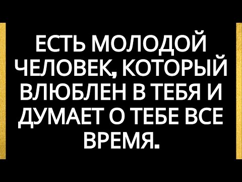 Видео: Есть молодой человек, который влюблен в тебя и думает о тебе все время.