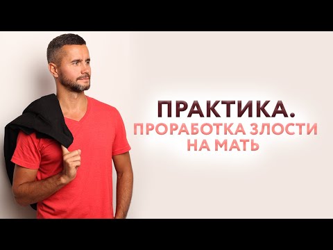 Видео: Проработка злости на мать. Практика.