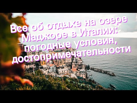 Видео: Все об отдыхе на озере Маджоре в Италии: погодные условия, достопримечательности