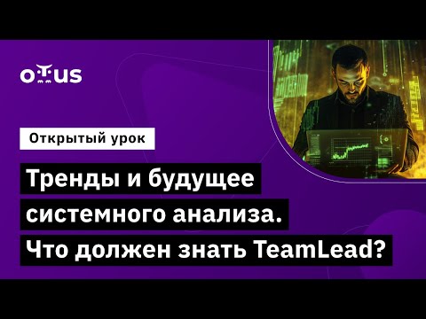 Видео: Тренды и будущее системного анализа. Что должен знать TeamLead? // «Системный аналитик. Team Lead»