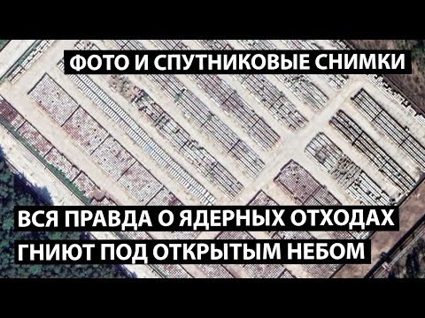 Видео: Правда о ядерных отходах. Фото и снимки со спутника.