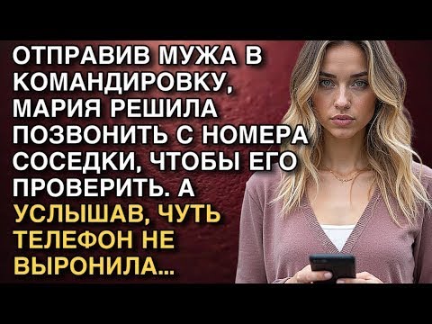 Видео: ОТПРАВИВ МУЖА В КОМАНДИРОВКУ, МАРИЯ РЕШИЛА ПОЗВОНИТЬ С НОМЕРА СОСЕДКИ, ЧТОБЫ ЕГО ПРОВЕРИТЬ. НО...