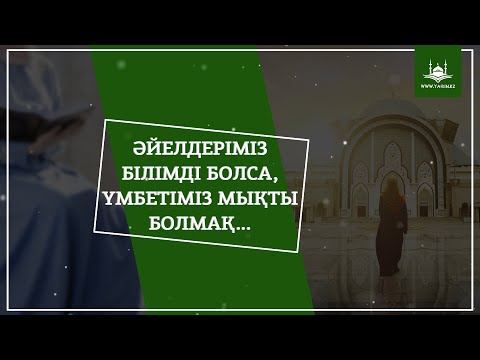 Видео: Әйелдеріміз білімді болса, үмбетіміз мықты болмақ... | www.Yaqin.kz