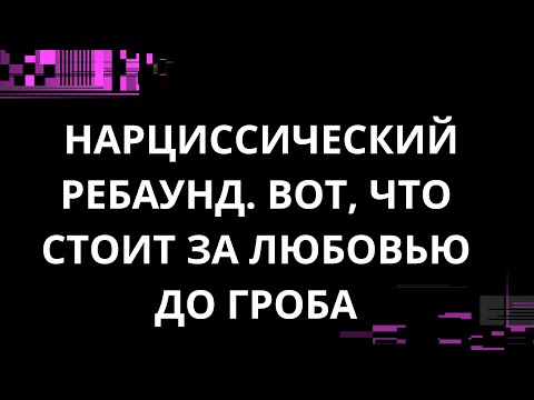 Видео: НАРЦИССИЧЕСКИЙ РЕБАУНД. ВОТ, ЧТО СТОИТ ЗА ЛЮБОВЬЮ ДО ГРОБА