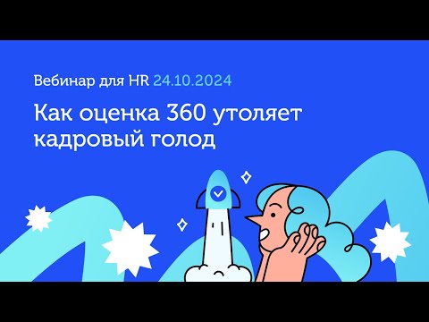 Видео: Как оценка 360 утоляет кадровый голод. Вебинар 24.10.2024