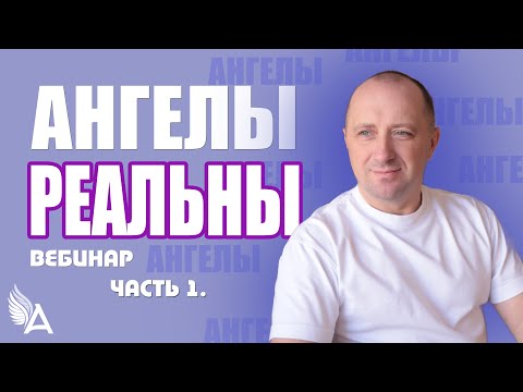 Видео: Вебинар «АНГЕЛЫ РЕАЛЬНЫ. ЧАСТЬ 1» – Михаил Агеев