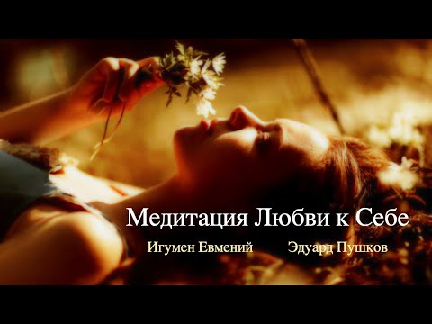Видео: Медитация Любви к Себе (Игумен Евмений и Эдуард Пушков)