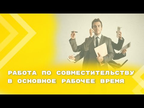 Видео: Можно ли работать по совместительству в основное рабочее время?