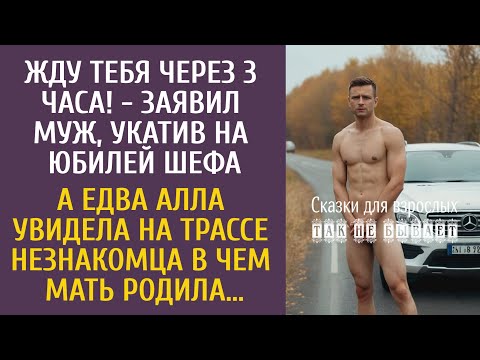 Видео: Жду тебя через 3 часа! - заявил муж, укатив на юбилей шефа… А едва Аля увидела незнакомца без одежды