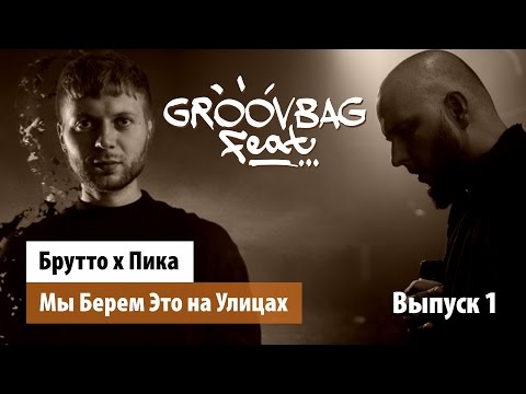 Видео: Брутто х Пика - Мы Берем Это на Улицах. "Groovbag feat." (Выпуск 1)