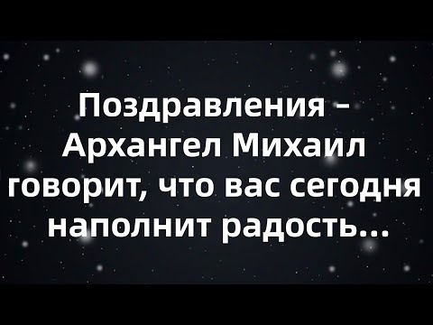 Видео: Поздравления – Архангел Михаил говорит, что вас сегодня наполнит радость…