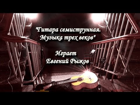 Видео: "Гитара семиструнная. Музыка трех веков". Играет Евгений Рыжов (12 пьес, 48 минут)