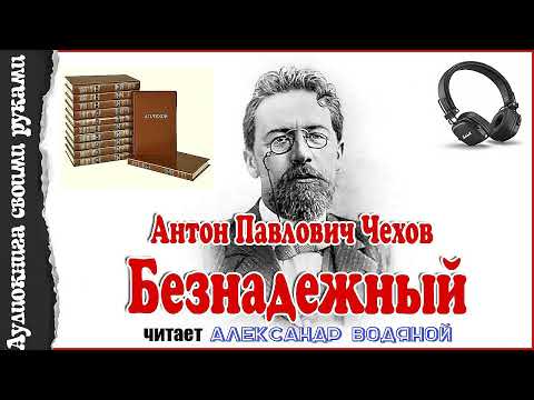 Видео: А. П. Чехов. Безнадёжный - чит. Александр Водяной