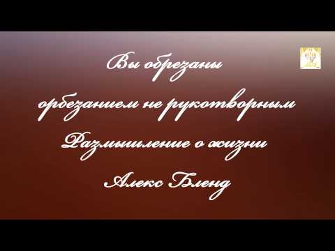 Видео: Вы обрезанны обрезание нерукотворным. Размышления о жизни. Алекс Бленд
