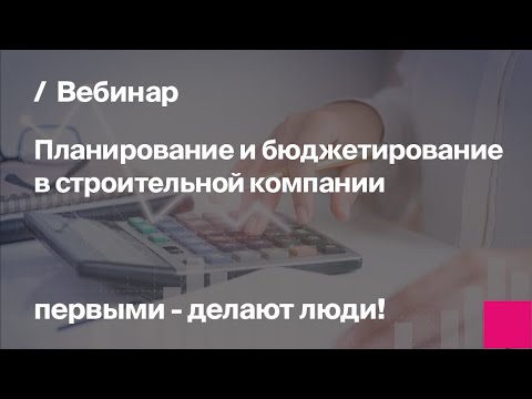 Видео: Планирование и бюджетирование в строительной компании | Запись вебинара