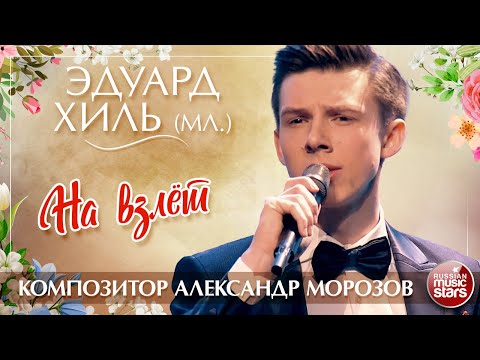 Видео: ЭДУАРД ХИЛЬ (МЛ.) — НА ВЗЛЁТ ✮ КОМПОЗИТОР АЛЕКСАНДР МОРОЗОВ ✮