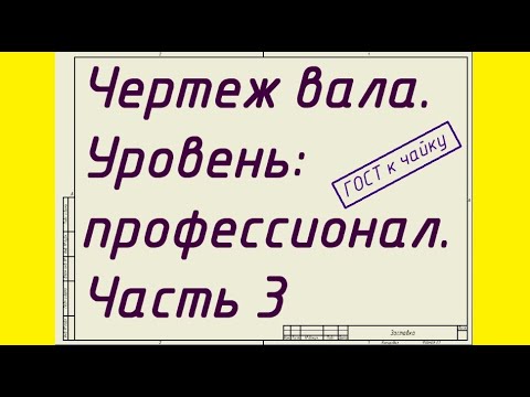 Видео: Чертеж вала. Уровень: профессионал. Часть3. Допуски и посадки