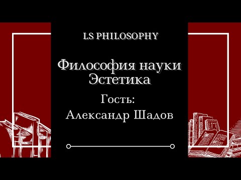 Видео: Александр Шадов | Философия науки и Эстетика