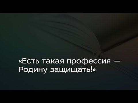 Видео: «Есть такая профессия — Родину защищать!»