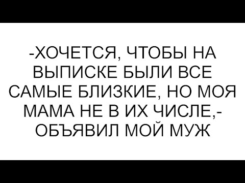 Видео: -Хочется, чтобы на выписке были все самые близкие, но моя мама не в их числе,- объявил мой муж