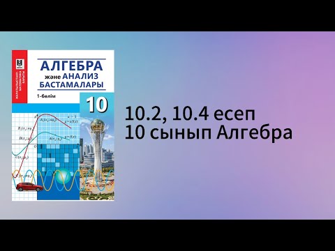 Видео: 10.2, 10.4 есептер 10 сынып Алгебра