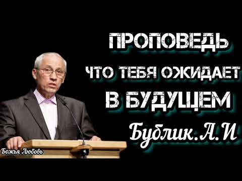 Видео: ПРОПОВЕДЬ//ЧТО ТЕБЯ ОЖИДАЕТ В БУДУЩЕМ//БУБЛИК.А.И БОЖЬЯ ЛЮБОВЬ