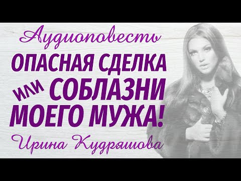 Видео: ОПАСНАЯ СДЕЛКА или СОБЛАЗНИ МОЕГО МУЖА. Аудиоповесть. Ирина Кудряшова, Настя Ильина