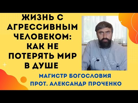Видео: Жизнь с агрессивным человеком: духовные советы для сохранения спокойствия. Прот. Александр Проченко
