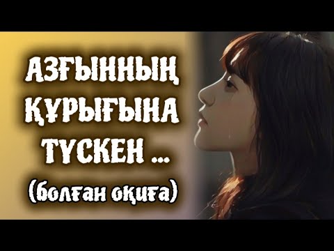 Видео: АЗҒЫННЫҢ ҚҰРЫҒЫНА ТҮСКЕН... ӨЗГЕГЕ САБАҚ БОЛАР ӘСЕРЛІ ӘҢГІМЕ.