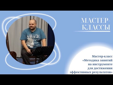 Видео: Мастер-класс «Методика занятий на инструменте для достижения эффективных результатов»