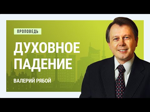Видео: Духовное падение. Валерий Рябой | Проповеди