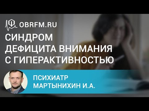 Видео: Психиатр Мартынихин И.А.: Синдром дефицита внимания с гиперактивностью: взгляд психиатра