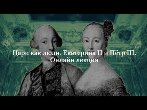 Видео: Лекция "Цари как люди. Екатерина II и Пётр III".