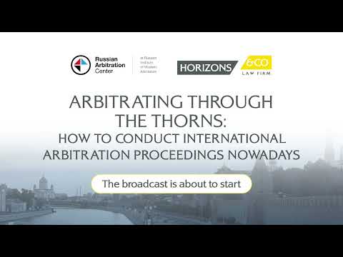 Видео: АРБИТРАЖ СКВОЗЬ ТЕРНИИ: Ведение международных арбитражных разбирательств в наши дни